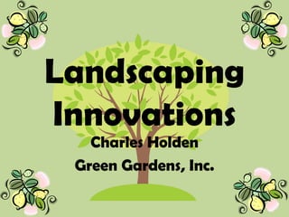 Landscaping
Innovations
   Charles Holden
 Green Gardens, Inc.
 