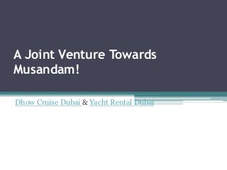 A Joint Venture Towards
Musandam!
Dhow Cruise Dubai & Yacht Rental Dubai
 