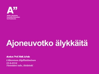 Liikenteen älyllistäminen
10.9.2013
Tieteiden talo, Helsinki
Ajoneuvotko älykkäitä
alustus:Prof.MattiJuhala
 