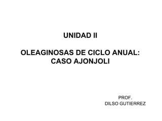 UNIDAD II
OLEAGINOSAS DE CICLO ANUAL:
CASO AJONJOLI
PROF.
DILSO GUTIERREZ
 