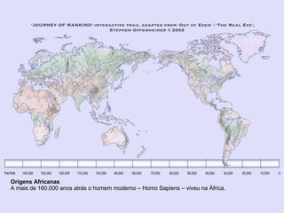 Origens Africanas A mais de 160.000 anos atrás o homem moderno – Homo Sapiens – viveu na África. 