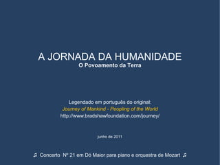 Legendado em português do original: Journey of Mankind - Peopling of the World http://www.bradshawfoundation.com/journey/ junho de 2011 ♫  Concerto  Nº 21 em Dó Maior para piano e orquestra de Mozart  ♫ A JORNADA DA HUMANIDADE O Povoamento da Terra 