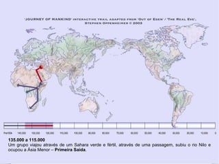 135.000 a 115.000
Um grupo viajou através de um Sahara verde e fértil, através de uma passagem, subiu o rio Nilo e
ocupou a Ásia Menor – Primeira Saída.
 