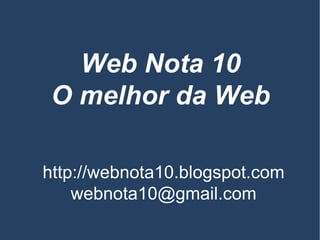 Web Nota 10
 O melhor da Web

http://webnota10.blogspot.com
    webnota10@gmail.com
 