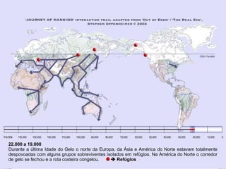 22.000 a 19.000
Durante a última Idade do Gelo o norte da Europa, da Ásia e América do Norte estavam totalmente
despovoada...
