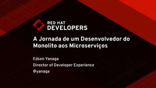 A Jornada de um Desenvolvedor do
Monolito aos Microserviços
Edson Yanaga
Director of Developer Experience
@yanaga
 