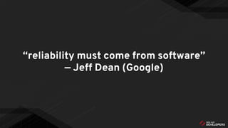 “reliability must come from software”
— Jeff Dean (Google)
 