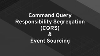 Command Query
Responsibility Segregation
(CQRS)
&
Event Sourcing
 