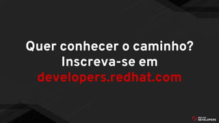 Quer conhecer o caminho?
Inscreva-se em
developers.redhat.com
 