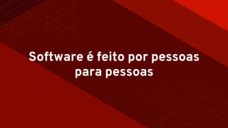 Software é feito por pessoas
para pessoas
 