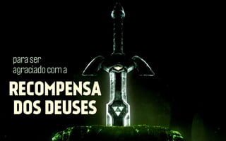 para ser
agraciado com a

RECOMPENSA
DOS DEUSES

 