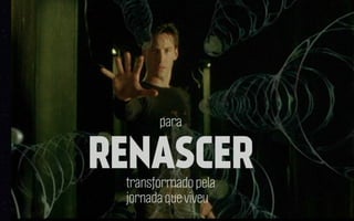 para

RENASCER
transformado pela
jornada que viveu

 