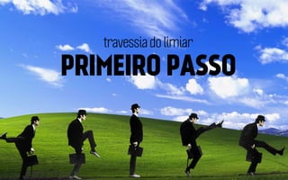 travessia do limiar

PRIMEIRO PASSO

 