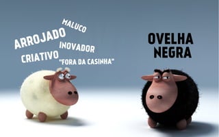MAL

DO
JA
O

RR
A

UCO

INOVADOR

TIVO"FORA DA CASINHA"
CRIA

OVELHA
NEGRA

 