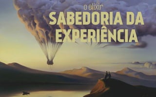o elixir

SABEDORIA DA
EXPERIÊNCIA

 
