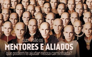 quem são os

MENTORES E ALIADOS
que podem te ajudar nessa caminhada?

 