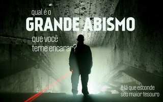qual é o

GRANDE ABISMO
que você
teme encarar?

é lá que esconde
seu maior tesouro

 