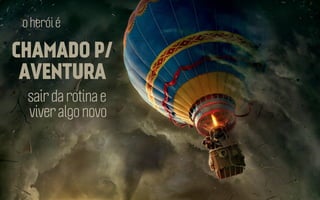 o herói é

CHAMADO P/
AVENTURA
sair da rotina e
viver algo novo

 