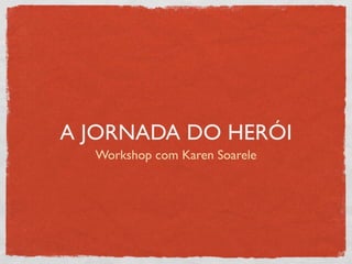 A JORNADA DO HERÓI
  Workshop com Karen Soarele
 