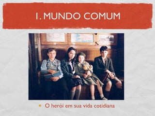 1. MUNDO COMUM




 O herói em sua vida cotidiana
 