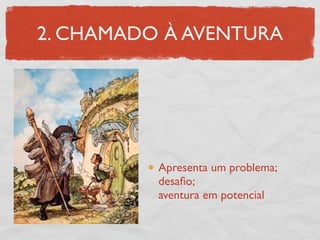 2. CHAMADO À AVENTURA




          Apresenta um problema;
          desaﬁo;
          aventura em potencial
 