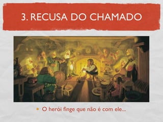 3. RECUSA DO CHAMADO




   O herói ﬁnge que não é com ele...
 