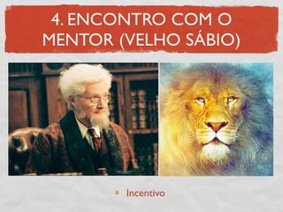 4. ENCONTRO COM O
MENTOR (VELHO SÁBIO)




        Incentivo
 