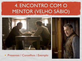 4. ENCONTRO COM O
   MENTOR (VELHO SÁBIO)




Presentes / Conselhos / Exemplo
 
