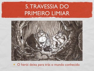 5. TRAVESSIA DO
    PRIMEIRO LIMIAR




O herói deixa para trás o mundo conhecido
 