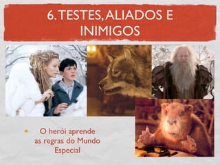 6. TESTES, ALIADOS E
         INIMIGOS




  O herói aprende
as regras do Mundo
      Especial
 