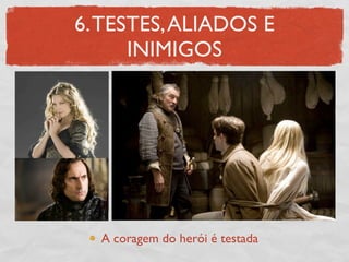 6. TESTES, ALIADOS E
      INIMIGOS




  A coragem do herói é testada
 