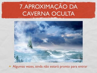 7. APROXIMAÇÃO DA
     CAVERNA OCULTA




Algumas vezes, ainda não estará pronto para entrar
 