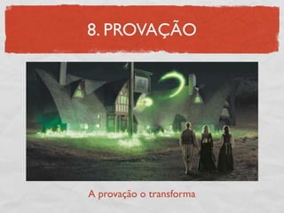 8. PROVAÇÃO




A provação o transforma
 