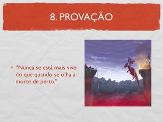 8. PROVAÇÃO



“Nunca se está mais vivo
do que quando se olha a
morte de perto.”
 