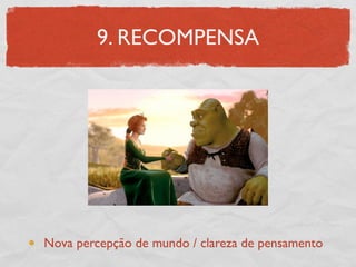 9. RECOMPENSA




Nova percepção de mundo / clareza de pensamento
 