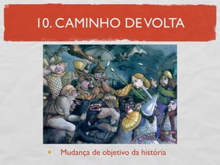 10. CAMINHO DE VOLTA




   Mudança de objetivo da história
 