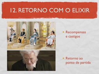 12. RETORNO COM O ELIXIR


                Recompensas
                e castigos




                Retorno ao
                ponto de partida
 