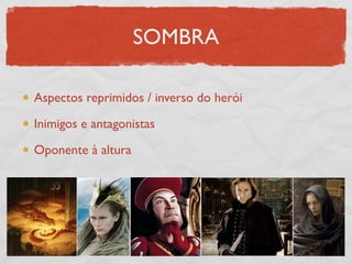 SOMBRA

Aspectos reprimidos / inverso do herói

Inimigos e antagonistas

Oponente à altura
 