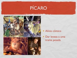 PÍCARO



     Alívio cômico

     Dar leveza a uma
     trama pesada
 