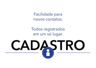 Facilidade para
novos contatos.
Todos registrados
em um só lugar.

CADASTRO

 