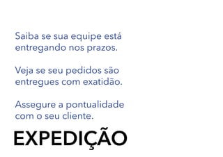 Saiba se sua equipe está
entregando nos prazos.
Veja se seu pedidos são
entregues com exatidão.
Assegure a pontualidade
com o seu cliente.

EXPEDIÇÃO

 