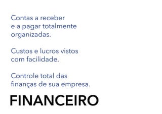 Contas a receber
e a pagar totalmente
organizadas.
Custos e lucros vistos
com facilidade.
Controle total das
finanças de sua empresa.

FINANCEIRO

 