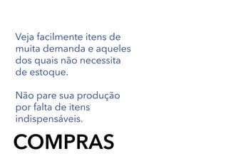 Veja facilmente itens de
muita demanda e aqueles
dos quais não necessita
de estoque.
Não pare sua produção
por falta de itens
indispensáveis.

COMPRAS

 