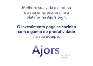 Melhore sua vida e a rotina
de sua empresa, assine a
plataforma Ajors Sign.
O investimento paga-se sozinho
com o ganho de produtividade
na sua equipe.

 