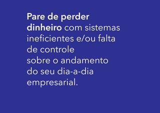 Pare de perder
dinheiro com sistemas
ineficientes e/ou falta
de controle
sobre o andamento
do seu dia-a-dia
empresarial.

 