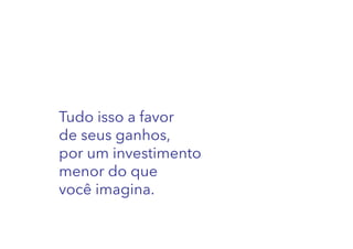 Tudo isso a favor
de seus ganhos,
por um investimento
menor do que
você imagina.

 
