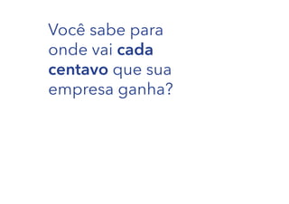 Você sabe para
onde vai cada
centavo que sua
empresa ganha?

 
