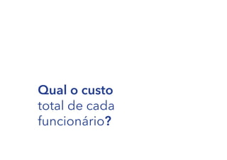 Qual o custo
total de cada
funcionário?

 