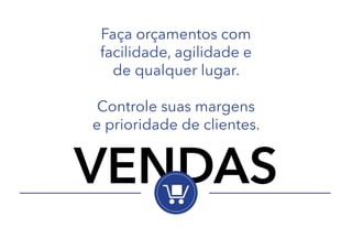 Faça orçamentos com
facilidade, agilidade e
de qualquer lugar.
Controle suas margens
e prioridade de clientes.

VENDAS

 