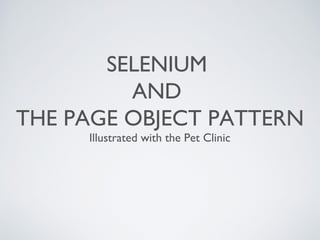 SELENIUM
AND
THE PAGE OBJECT PATTERN
Illustrated with the Pet Clinic

 